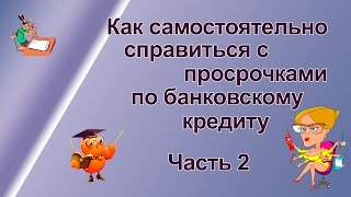 Как самостоятельно справиться с просрочками по банковским кредитам ч 2