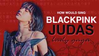 How Would Blackpink Sing Judas - Lady Gaga | LINE DISTRIBUTION + FMV