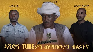 ASHADG TUBE WITH ETHINIC ARTISTS (ሓጺር ቃለ መሕትት፡ ኣብ ጉዳይ ብሄራት ኤርትራን ኤርትራውነትን፡  ኣብ ኣሻድግ)