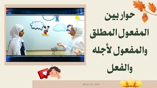 تمهيد درس المفعول لأجله|حوار بين الفعل والمفعول المطلق والمفعول لأجله