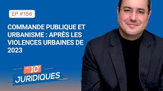 Les 10' juridiques [ep 156] « Commande publique et urbanisme : après les violences urbaines de 2023»