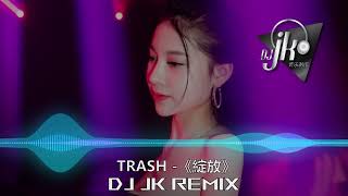 TRASH -《綻放》🔥新弹跳 DJ JK Remix⚡ 热门DJ音乐 | DJ舞曲 | 慢摇