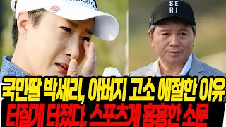 국민효녀 박세리, 아버지 고소한 진짜 이유/ 스포츠계 "터질게 터졌다" 흉흉한 소문