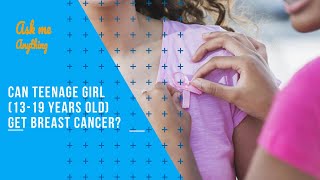 Can Teenage Girl Get Breast Cancer? Can You Get Breast Cancer at 13 -19 Years Old?