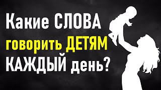 Какие слова нужно говорить ребенку каждый день? Фразы, которые важно слышать каждому ребенку