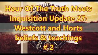 Hour Of The Truth Meets Inquisition Update 27: Westcott and Horts beliefs & teachings - 2