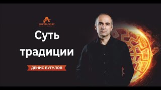 Общая тенденция на разрушение традиций и суть традиции. Денис Бугулов