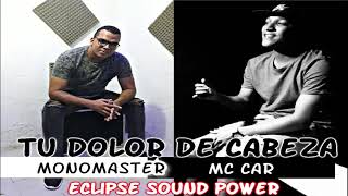 Tu Dolor De Cabeza (Mc Car Ft Mono Master) Original Eclipse Sound Power