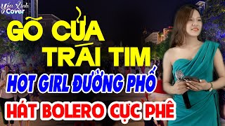 GÕ CỬA TRÁI TIM - Hot Girl Đường Phố Hát BOLERO CỰC PHÊ ► Yến Xinh Cover