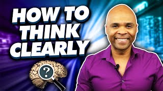 How To Think Clearly – Easy Steps