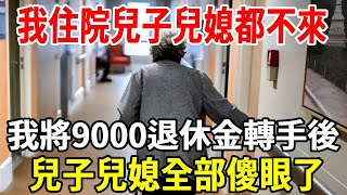 我72歲，住院時兒子兒媳都不來，我將9000退休金轉手後，兒子兒媳全部傻眼了！【老人社】