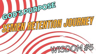 God’s Purpose - Semen Retention Journey #Wisdom #5