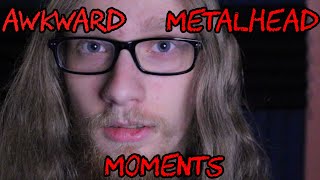 Awkward Moments for METALHEADS