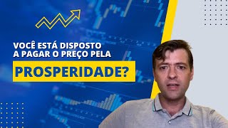 ESTÁ DISPOSTO A PAGAR O PREÇO PELA PROSPERIDADE NOS INVESTIMENTOS?