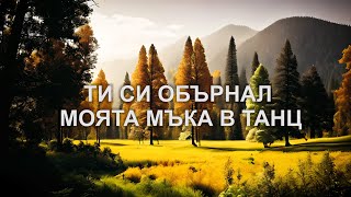 ТИ СИ ОБЪРНАЛ МОЯТА МЪКА В ТАНЦ (YOU’VE TURNED MY MOURNING INTO DANCING)