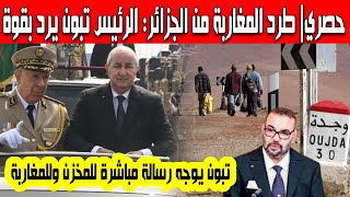 حصري| طرد المغاربة من الجزائر الرئيس تبون يرد بقوة يوجه رسالة قوية لنظام المخزن والشعب المغربي