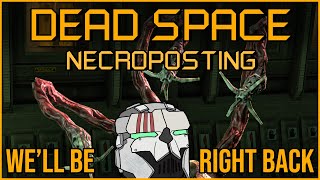 WE'LL BE RIGHT BACK [Dead Space Necroposting Original]