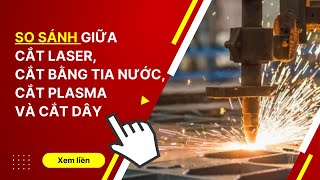 MỚI 2022 | So sánh cắt laser, cắt bằng tia nước, cắt plasma và cắt dây | Khí Công Nghiệp TP. HCM