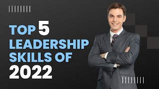 Top Five Leadership Skills of 2022