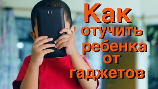 Работающая техника. Как отучить ребенка от гаджетов?