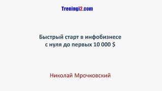 Николай Мрочковский - Быстрый старт в инфобизнесе с нуля до первых 10000$ [Тренинги 2]