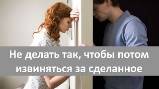 Не делать так, чтобы потом извиняться за сделанное.  Живите счастливо