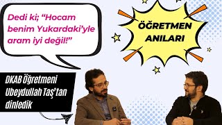 "Hocam benim Yukarıdaki'yle aram iyi değil!" || Öğretmen Anıları ve Hisseler ||  Ubeydullah Taş