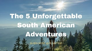 The 5 Unforgettable South American Adventure