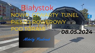 NOWO OTWARTY TUNEL PIESZO-ROWEROWY  POD TORAMI  W  BIAŁYMSTOKU 08.05.2024