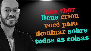 Deus criou você para dominar sobre todas as coisas - Live 7/7 - @leandrolima.oc