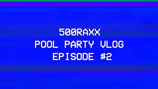 500RAXX - Pool Party VLOG [EPISODE #2]