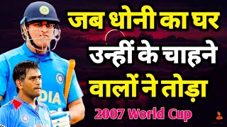 आखिर 2007 में ऐसा क्या हुआ था जिसके कारण Dhoni के फैंस ने ही उनका घर तोड़ दिया | 2007 ODI World Cup