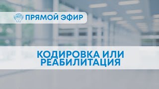 КОДИРОВКА ИЛИ РЕАБИЛИТАЦИЯ? Что выбрать для избавления от зависимости? | Отвечает нарколог