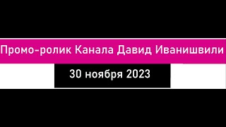 промо ролик Канала Давид Иванишвили 30 ноября 2023