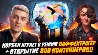 КОРБЕН ИГРАЕТ В РЕЖИМ ВАФФЕНТРАГЕР +ОТКРЫТИЕ 300 КОНТЕЙНЕРОВ 🔥