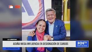 La Libertad: Acuña niega influencia en designación de cargos