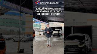 Какой автомобиль заказать в 2024 году из Южной Кореи #carskorea #автообзор #автоэксперт #автоизкореи