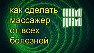 КАК СДЕЛАТЬ МАССАЖЕР ОТ ВСЕХ БОЛЕЗНЕЙ