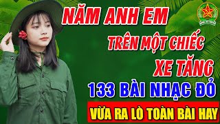 Năm Anh Em Trên Một Chiếc Xe Tăng ➤Album 133 Ca Khúc Nhạc Đỏ Hay Nhất ➤Vừa Ra Lò Toàn Bài Hay