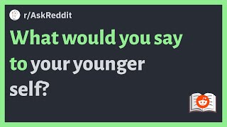 (r/AskReddit) What would you say to your younger self?