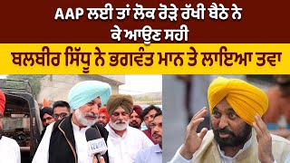 'AAP ਲਈ ਤਾਂ ਲੋਕ ਰੋੜੇ ਰੱਖੀ ਬੈਠੇ ਨੇ ਕੇ ਆਉਣ ਸਹੀ' | BALBIR SIDHU