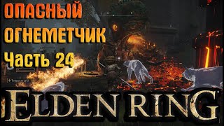 ОПАСНЫЙ ОГНЕМЕТЧИК Elden Ring прохождение (часть 24)