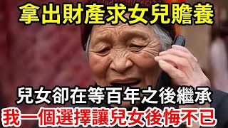 【人世間】拿出財產求女兒贍養，兒女卻在等百年之後繼承，我一個選擇讓兒女後悔不已！