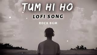 Tum Hi Ho (Lo-fi Mix) - Arijit Singh | Hindi Lofi Song | Mithoon | Bollywood Lofi | ROCK BGM |