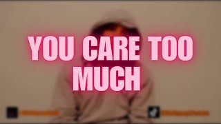 YOU CARE TOO MUCH