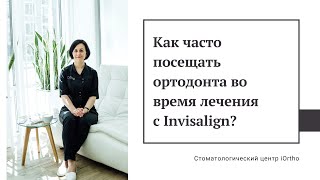 Как часто нужно посещать ортодонта во время лечения с Invisalign?