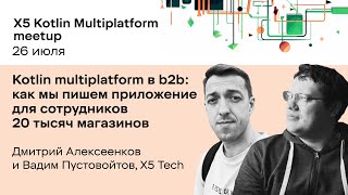 Kotlin multiplatform в b2b / Дмитрий Алексеенков и Вадим Пустовойтов / X5Tech