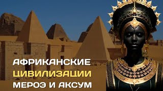 Африканские цивилизации. Мероэ и Аксум – соседи древнего Египта | Древние государства Африки #африка