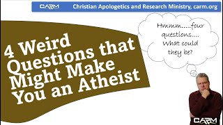 CARM.org, Responding to 4 Weird Questions that Might Make You an Atheist