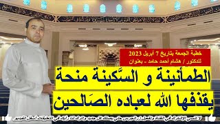 خطبة جمعة بعنوان : الطمأنينة و السكينة منحة يقذفها الله لعباده الصالحين | للدكتور هشام أحمد حامد